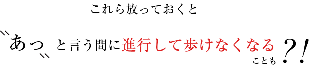 進行して歩けなくなることも