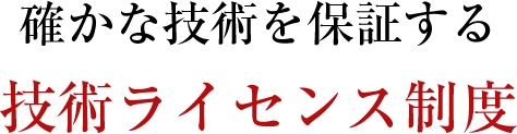 確かな技術を保証する技術ライセンス制度
